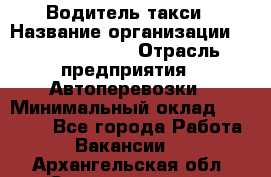 Водитель такси › Название организации ­ Ecolife taxi › Отрасль предприятия ­ Автоперевозки › Минимальный оклад ­ 60 000 - Все города Работа » Вакансии   . Архангельская обл.,Северодвинск г.